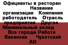 Официанты в ресторан "Peter'S › Название организации ­ Компания-работодатель › Отрасль предприятия ­ Другое › Минимальный оклад ­ 1 - Все города Работа » Вакансии   . Чукотский АО